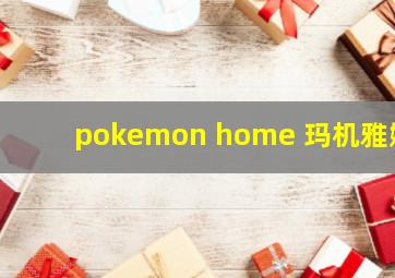 pokemon home 玛机雅娜